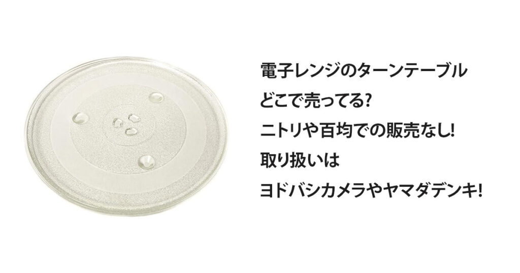 電子レンジのターンテーブルどこで売ってる?ニトリや百均での販売なし!取り扱いはヨドバシカメラやヤマダデンキ!