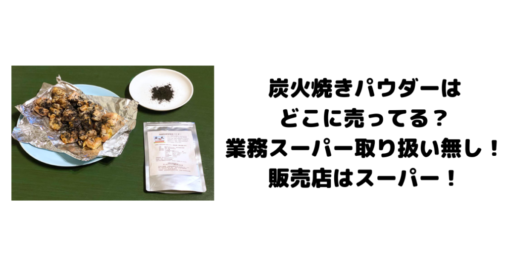 炭火焼きパウダーはどこに売ってる？業務スーパー取り扱い無し！販売店はスーパー！