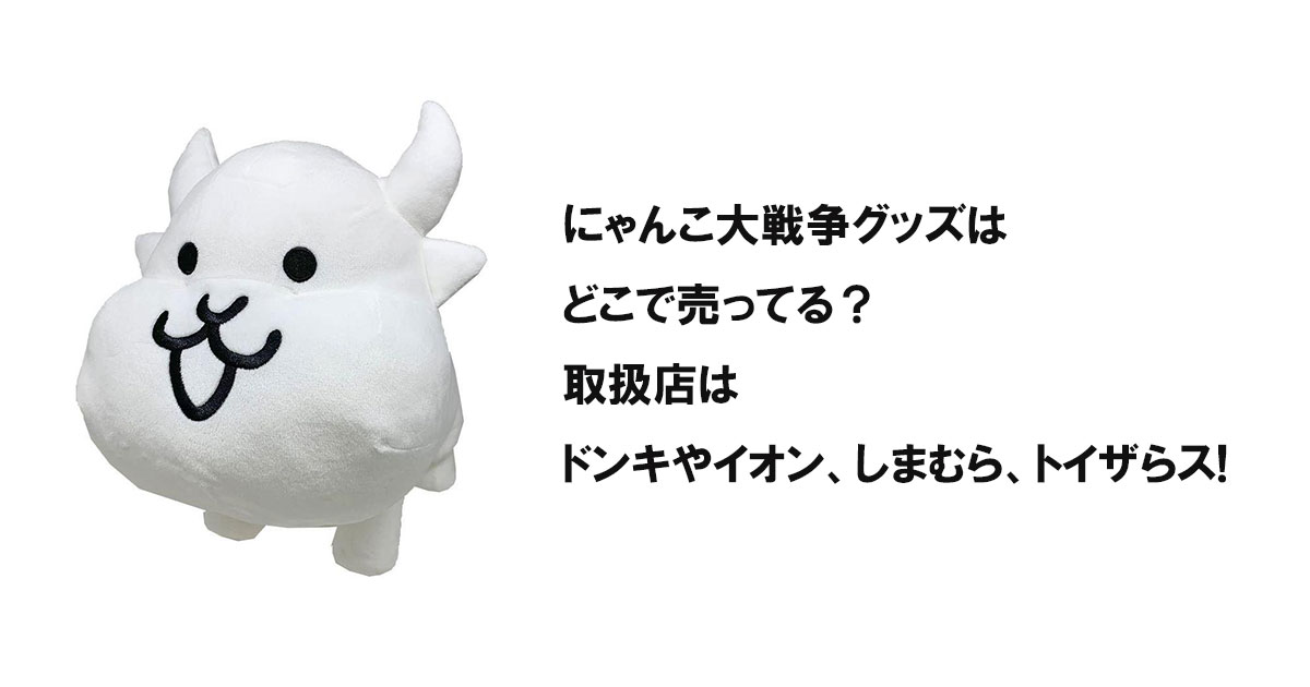 にゃんこ大戦争グッズはどこで売ってる?取扱店はドンキやイオン、しまむら、トイザらス!