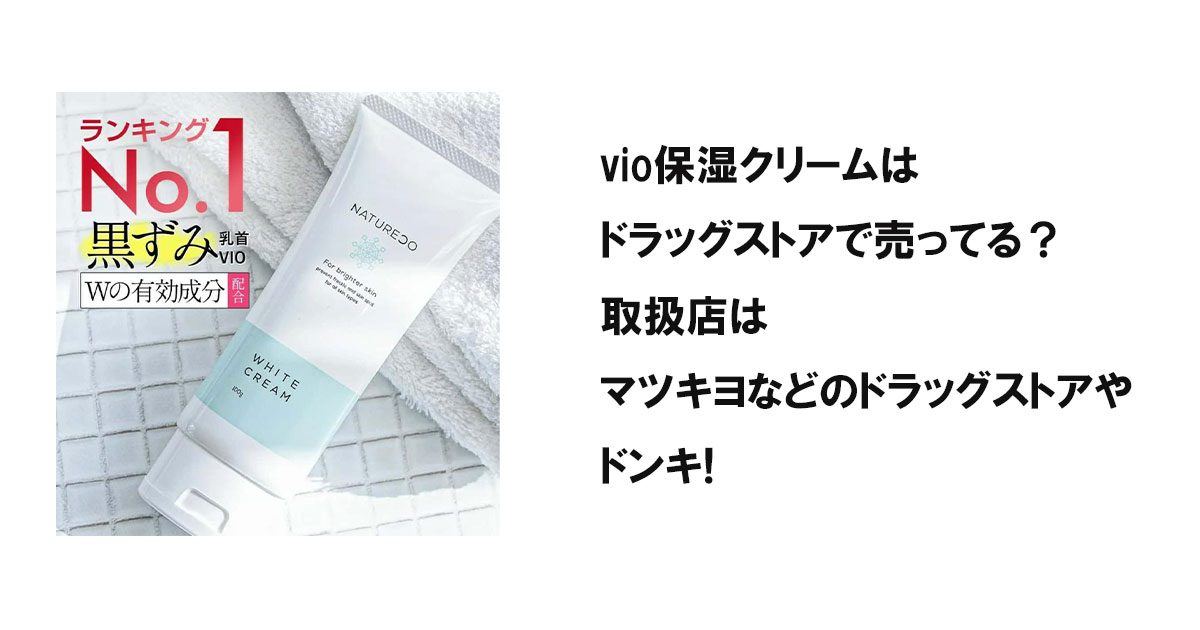vio保湿クリームはドラッグストアで売ってる?取扱店はマツキヨなどのドラッグストアやドンキ!