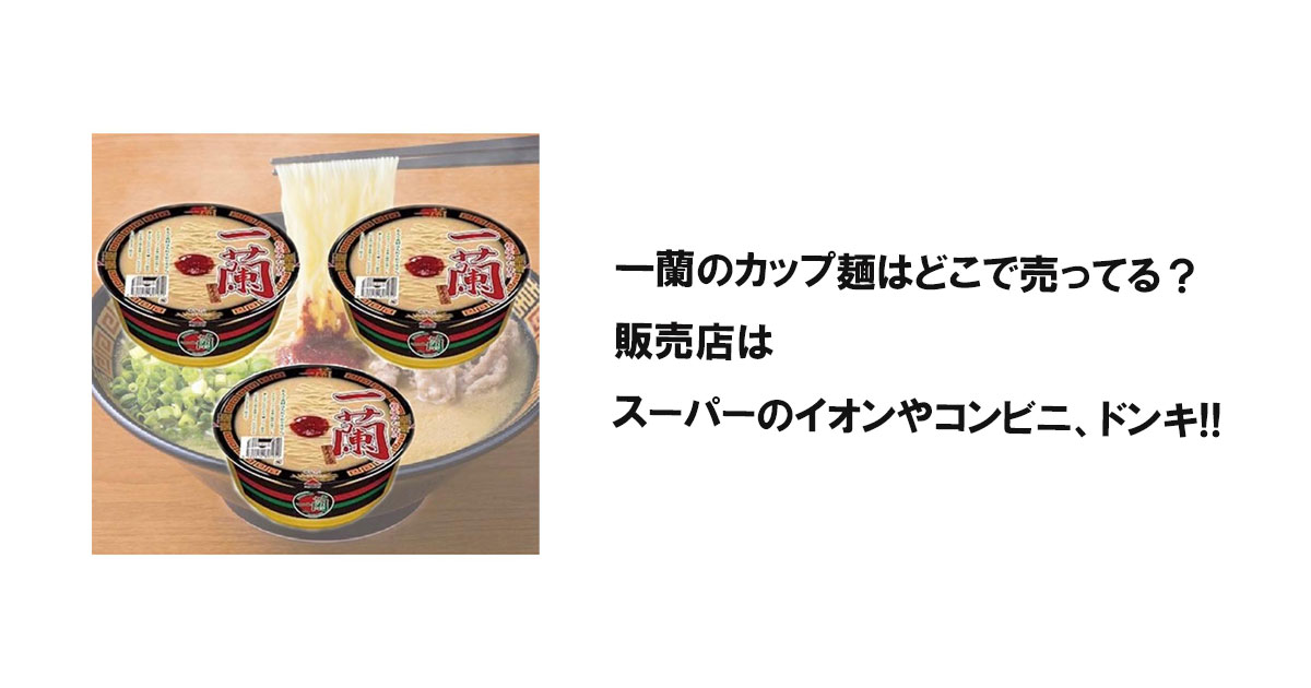 一蘭のカップ麺はどこで売ってる?販売店はスーパーのイオンやコンビニ、ドンキ!!