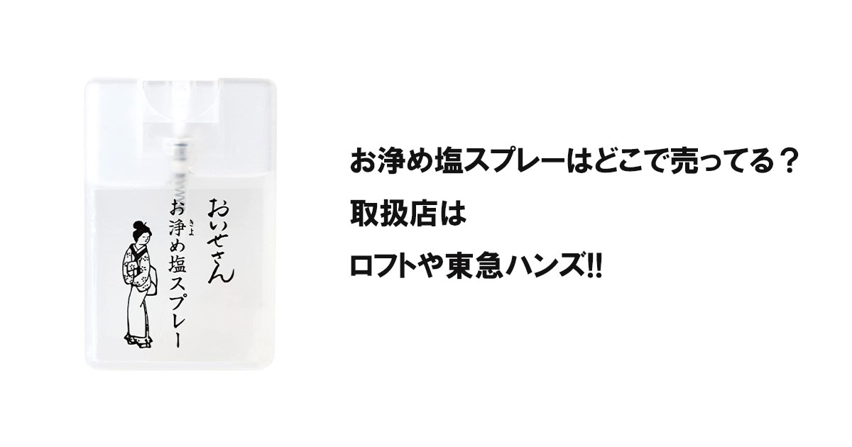お浄め塩スプレーはどこで売ってる?取扱店はロフトや東急ハンズ!!