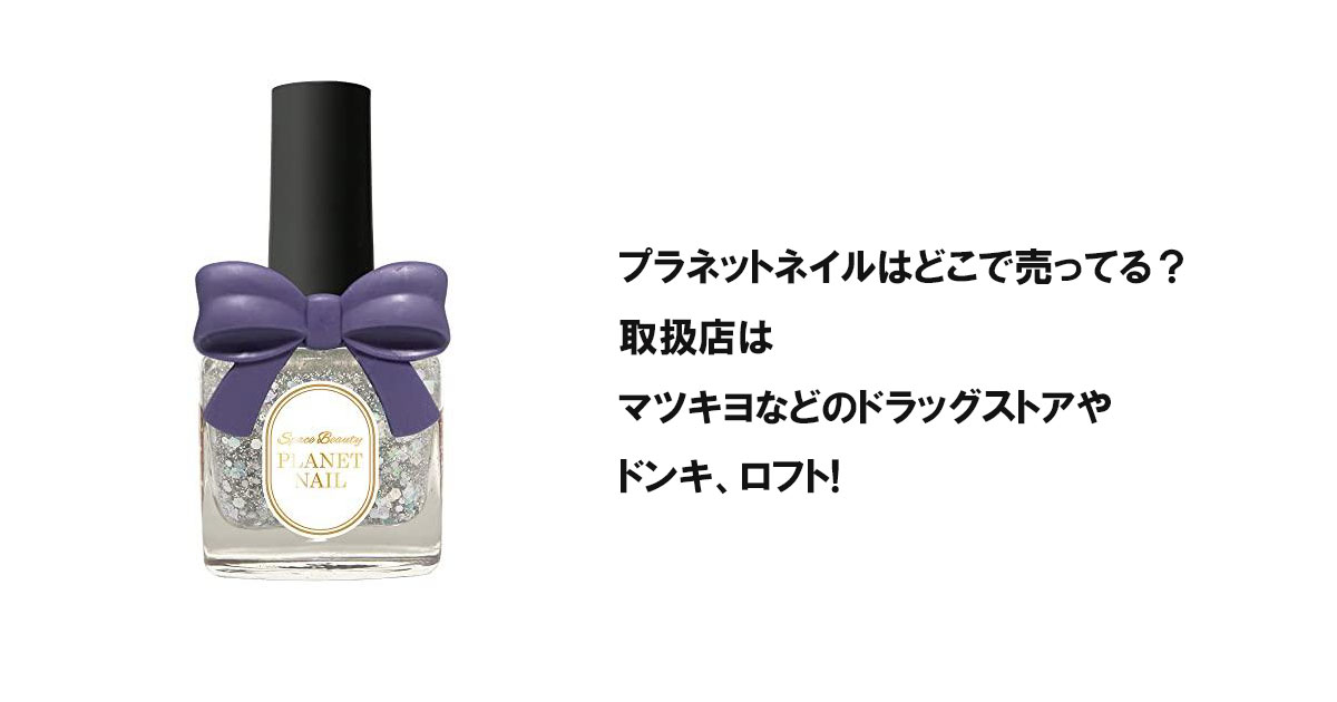 プラネットネイルはどこで売ってる？取扱店はマツキヨなどのドラッグストアやドンキ、ロフト!