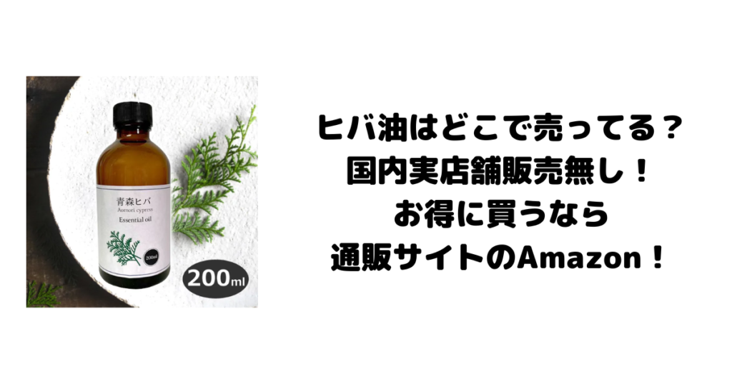 ヒバ油はどこで売ってる？国内実店舗販売無し！お得に買うなら通販サイトのAmazon！