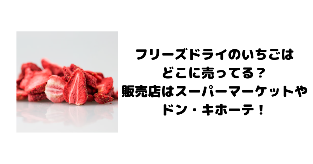 フリーズドライのいちごはどこに売ってる？販売店はスーパーマーケットやドン・キホーテ！