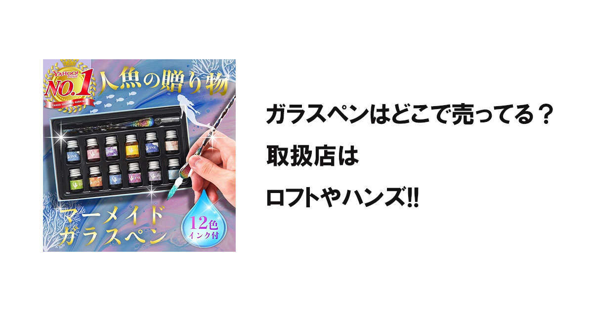 ガラスペンはどこで売ってる?取扱店はロフトやハンズ!!